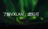 了解VXLAN：虚拟可扩展LAN技术指南